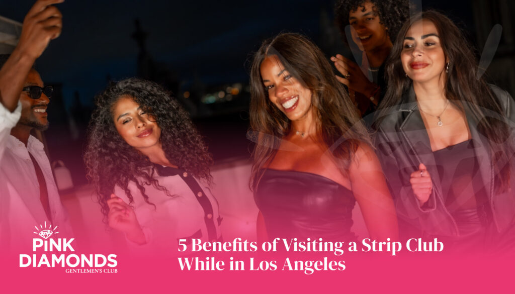 5 Benefits of Visiting a Strip Club While in Los Angeles - strip club Los Angeles - Best Strip Club LA - female strip club Los Angeles - strip club near me - best strip club in Los Angeles - #1 strip club in LA - top 10 strip clubs in Los Angeles - strip club la