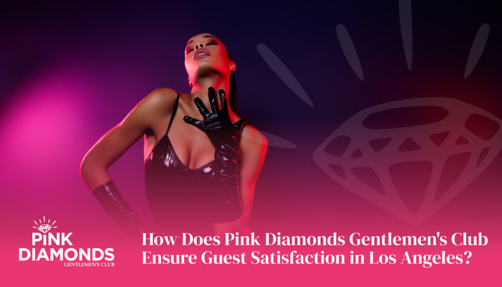 How Does Pink Diamonds Gentlemen’s Club Ensure Guest Satisfaction in Los Angeles - gentlemen's club Los Angeles - gentlemen's club near me - LA gentlemen's club - top rated gentlemen's club Los Angeles - best gentlemen's club Los Angeles - #1 gentlemen's club Los Angeles