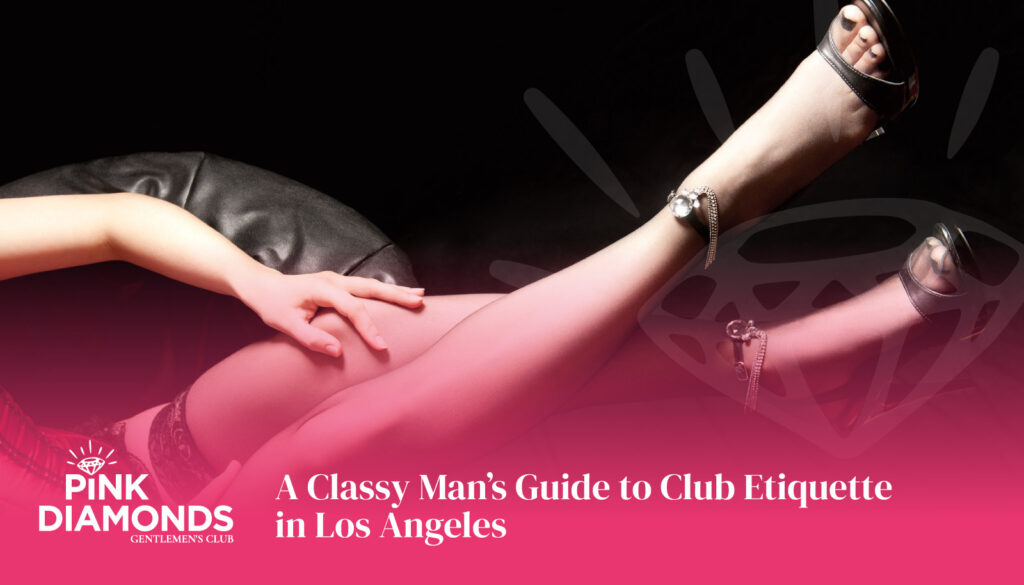 A Classy Man's Guide to Club Etiquette in Los Angeles - gentlemen's club Los Angeles - gentlemen's club near me - LA gentlemen's club - top rated gentlemen's club Los Angeles - best gentlemen's club Los Angeles - #1 gentlemen's club Los Angeles