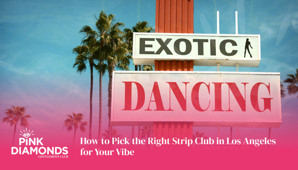 How to Pick the Right Strip Club in Los Angeles for Your Vibe - strip club Los Angeles - Best Strip Club LA - female strip club Los Angeles - strip club near me - best strip club in Los Angeles - #1 strip club in LA - top 10 strip clubs in Los Angeles - strip club la